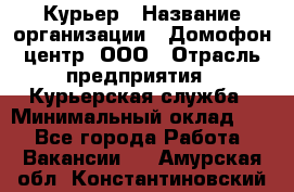 Курьер › Название организации ­ Домофон центр, ООО › Отрасль предприятия ­ Курьерская служба › Минимальный оклад ­ 1 - Все города Работа » Вакансии   . Амурская обл.,Константиновский р-н